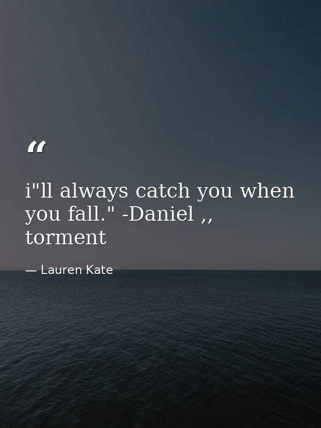 i"ll always catch you when you fall." -Daniel ,, torment — Lauren Kate