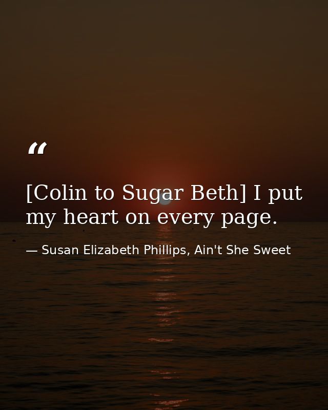 [Colin to Sugar Beth] I put my heart on every page. — Susan Elizabeth Phillips, Ain't She Sweet