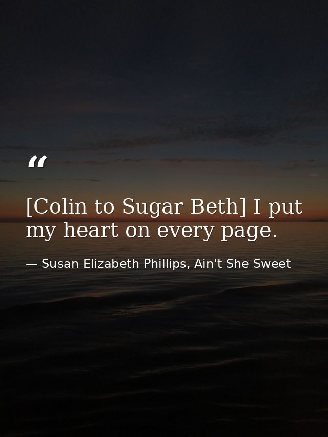 [Colin to Sugar Beth] I put my heart on every page. — Susan Elizabeth Phillips, Ain't She Sweet
