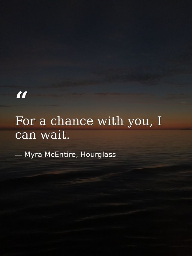 For a chance with you, I can wait. — Myra McEntire, Hourglass