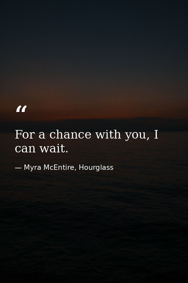 For a chance with you, I can wait. — Myra McEntire, Hourglass