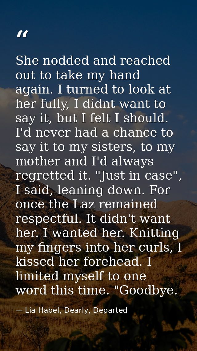 She nodded and reached out to take my hand again. I turned to look at her fully, I didnt want to say it, but I felt I sh — Lia Habel, Dearly, Departed