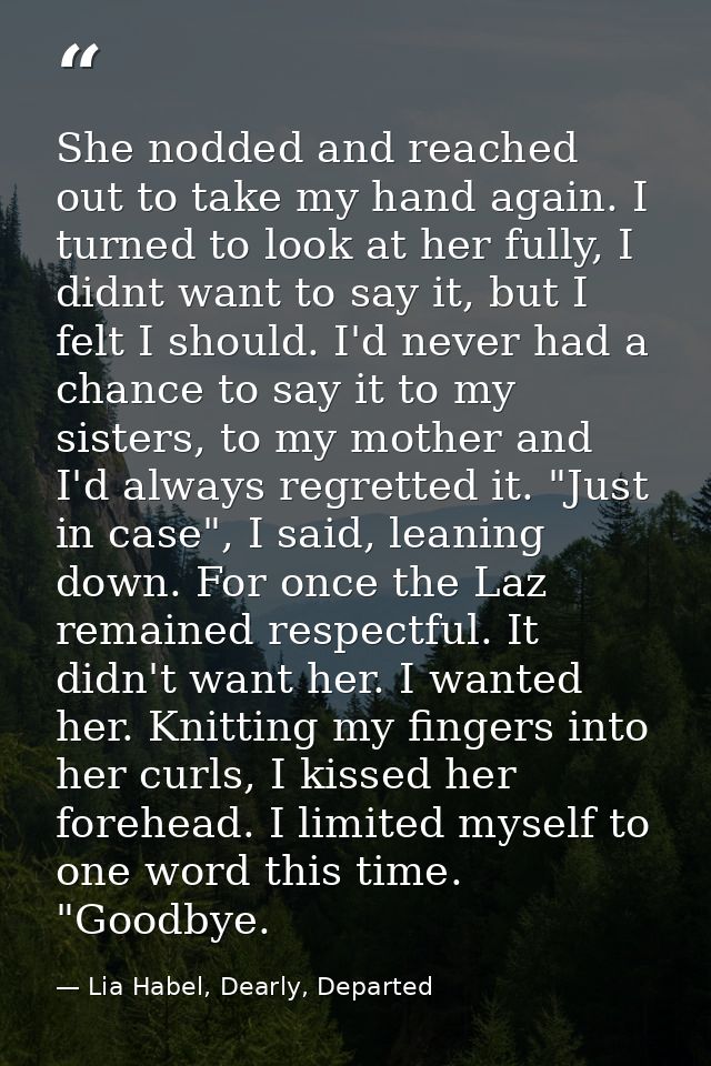 She nodded and reached out to take my hand again. I turned to look at her fully, I didnt want to say it, but I felt I sh — Lia Habel, Dearly, Departed