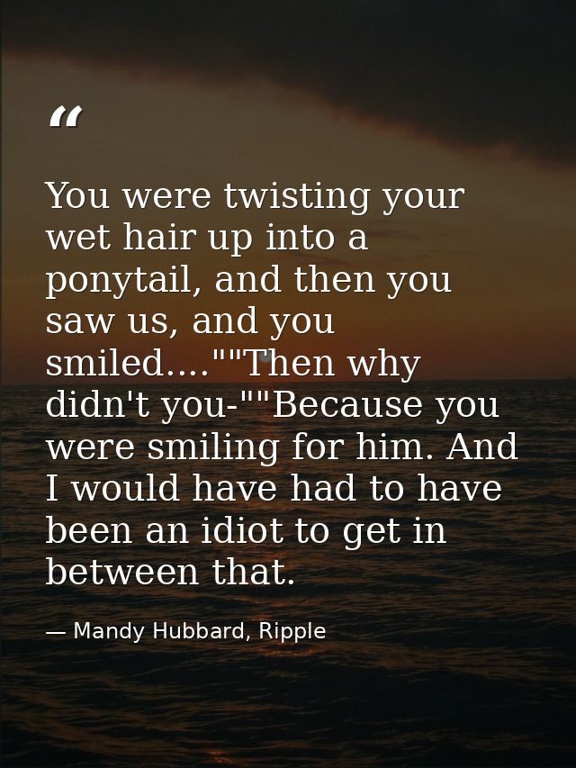 You were twisting your wet hair up into a ponytail, and then you saw us, and you smiled....""Then why didn't you-""Becau — Mandy Hubbard, Ripple