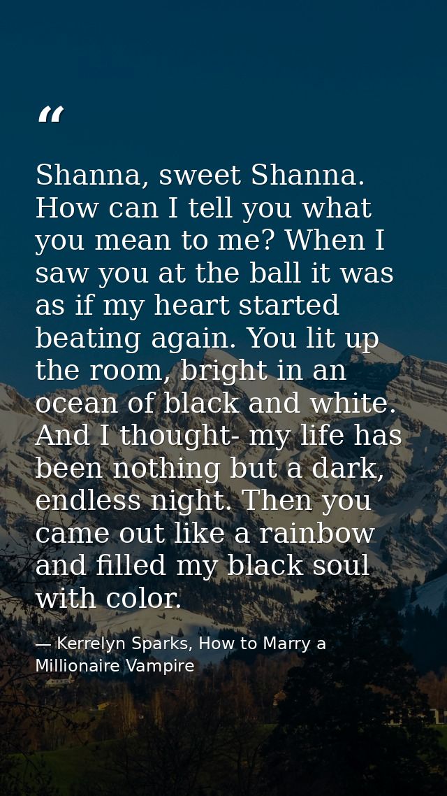 Shanna, sweet Shanna. How can I tell you what you mean to me? When I saw you at the ball it was as if my heart started b — Kerrelyn Sparks, How to Marry a Millionaire Vampire