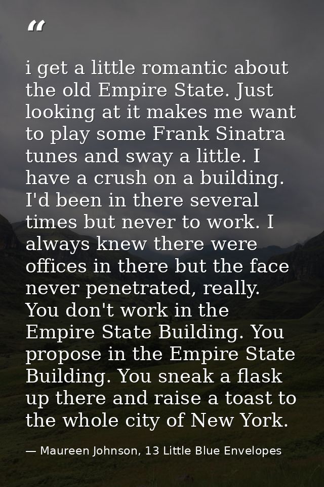 i get a little romantic about the old Empire State. Just looking at it makes me want to play some Frank Sinatra tunes an — Maureen Johnson, 13 Little Blue Envelopes
