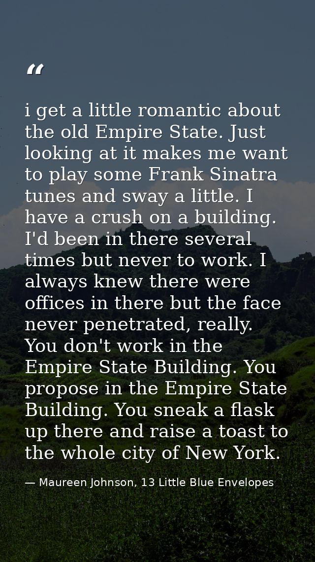i get a little romantic about the old Empire State. Just looking at it makes me want to play some Frank Sinatra tunes an — Maureen Johnson, 13 Little Blue Envelopes
