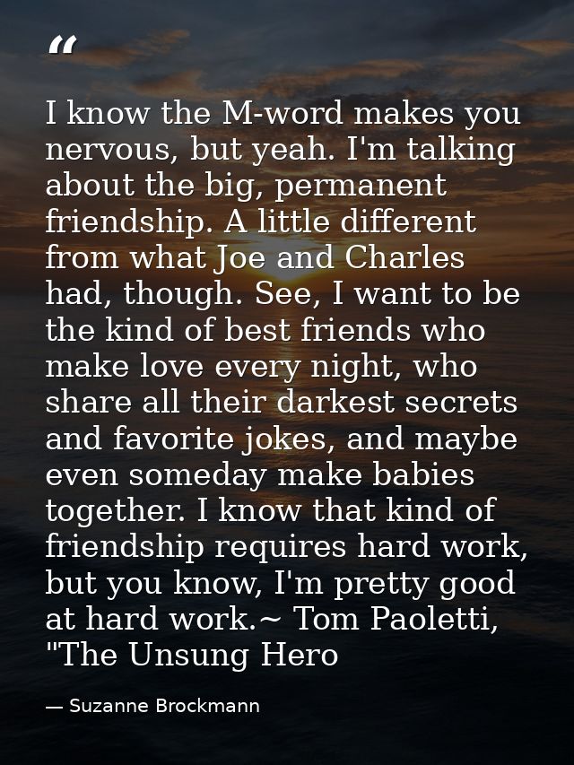 I know the M-word makes you nervous, but yeah. I'm talking about the big, permanent friendship. A little different from  — Suzanne Brockmann