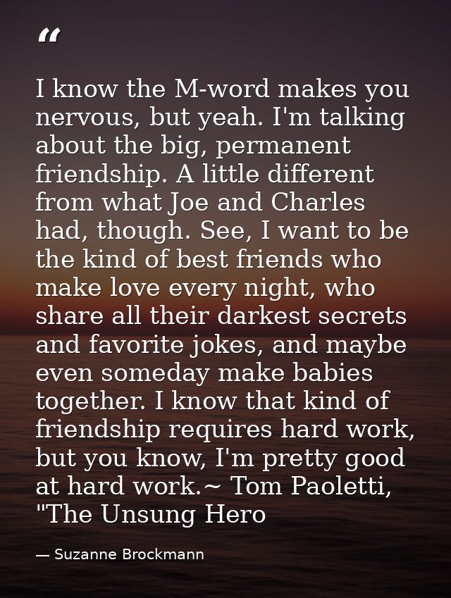 I know the M-word makes you nervous, but yeah. I'm talking about the big, permanent friendship. A little different from  — Suzanne Brockmann