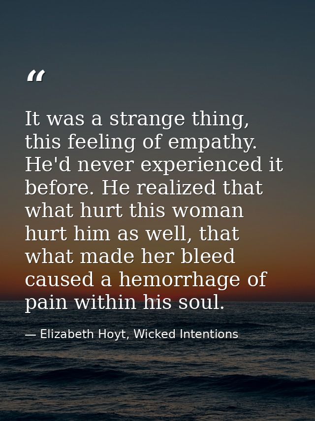 It was a strange thing, this feeling of empathy. He'd never experienced it before. He realized that what hurt this woman — Elizabeth Hoyt, Wicked Intentions