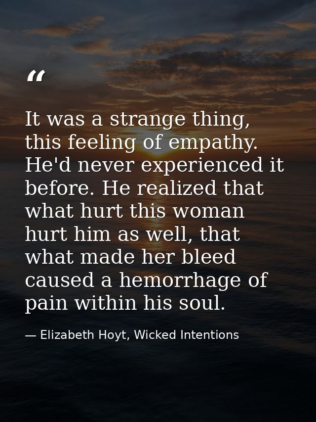 It was a strange thing, this feeling of empathy. He'd never experienced it before. He realized that what hurt this woman — Elizabeth Hoyt, Wicked Intentions