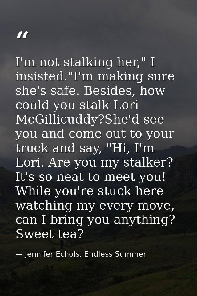 I'm not stalking her," I insisted."I'm making sure she's safe. Besides, how could you stalk Lori McGillicuddy?She'd see  — Jennifer Echols, Endless Summer