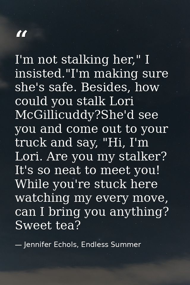 I'm not stalking her," I insisted."I'm making sure she's safe. Besides, how could you stalk Lori McGillicuddy?She'd see  — Jennifer Echols, Endless Summer