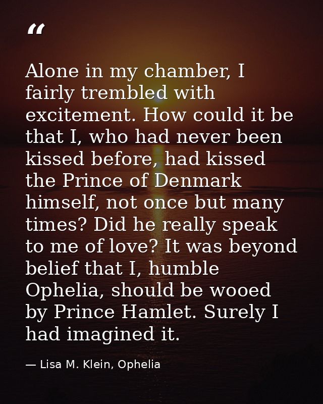 Alone in my chamber, I fairly trembled with excitement. How could it be that I, who had never been kissed before, had ki — Lisa M. Klein, Ophelia