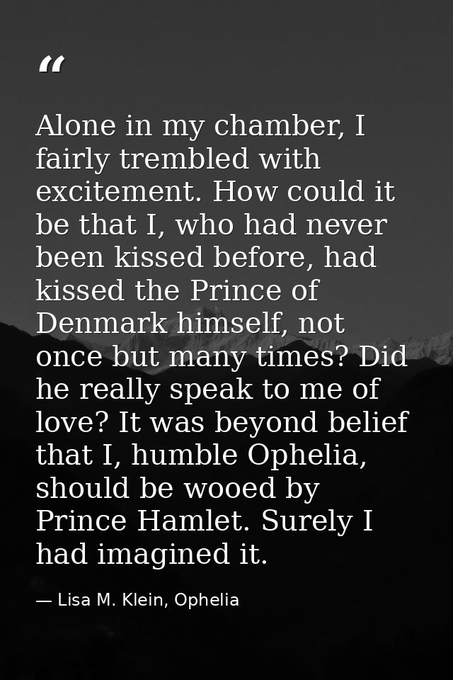 Alone in my chamber, I fairly trembled with excitement. How could it be that I, who had never been kissed before, had ki — Lisa M. Klein, Ophelia