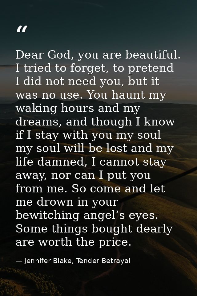 Dear God, you are beautiful. I tried to forget, to pretend I did not need you, but it was no use. You haunt my waking ho — Jennifer Blake, Tender Betrayal