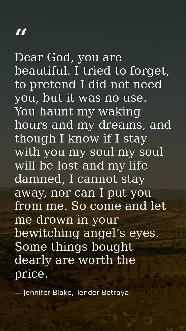 Dear God, you are beautiful. I tried to forget, to pretend I did not need you, but it was no use. You haunt my waking ho — Jennifer Blake, Tender Betrayal