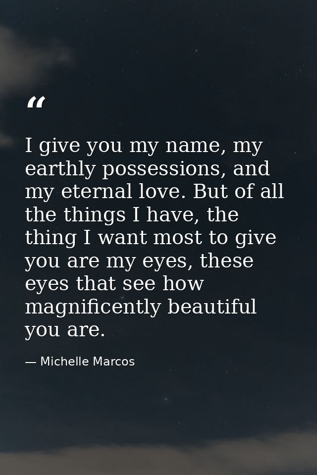 I give you my name, my earthly possessions, and my eternal love. But of all the things I have, the thing I want most to  — Michelle Marcos