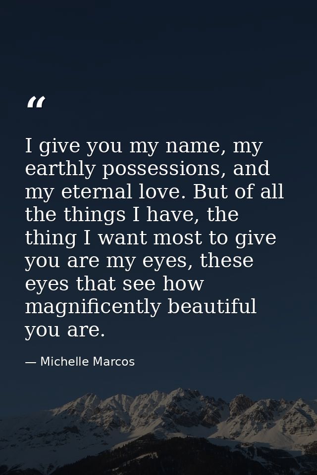 I give you my name, my earthly possessions, and my eternal love. But of all the things I have, the thing I want most to  — Michelle Marcos
