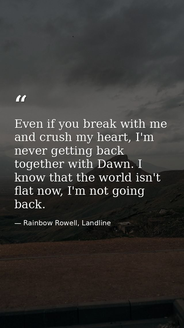 Even if you break with me and crush my heart, I'm never getting back together with Dawn. I know that the world isn't fla — Rainbow Rowell, Landline