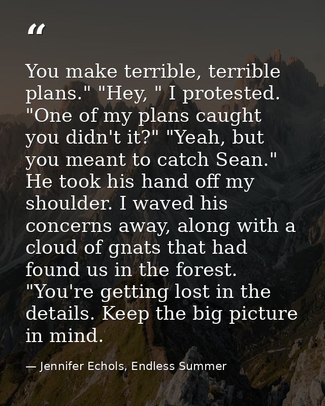 You make terrible, terrible plans." "Hey, " I protested. "One of my plans caught you didn't it?" "Yeah, but you meant to — Jennifer Echols, Endless Summer