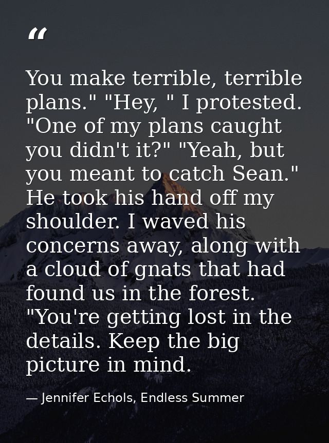You make terrible, terrible plans." "Hey, " I protested. "One of my plans caught you didn't it?" "Yeah, but you meant to — Jennifer Echols, Endless Summer