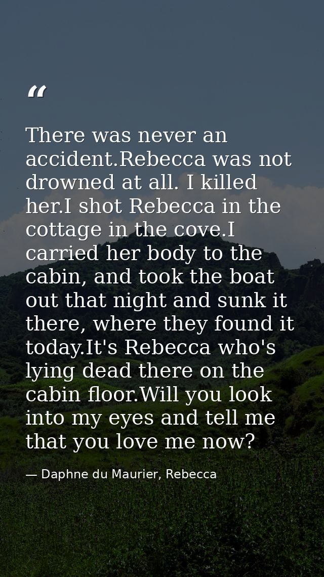 There was never an accident.Rebecca was not drowned at all. I killed her.I shot Rebecca in the cottage in the cove.I car — Daphne du Maurier, Rebecca