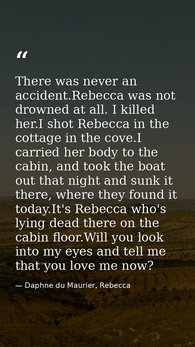 There was never an accident.Rebecca was not drowned at all. I killed her.I shot Rebecca in the cottage in the cove.I car — Daphne du Maurier, Rebecca