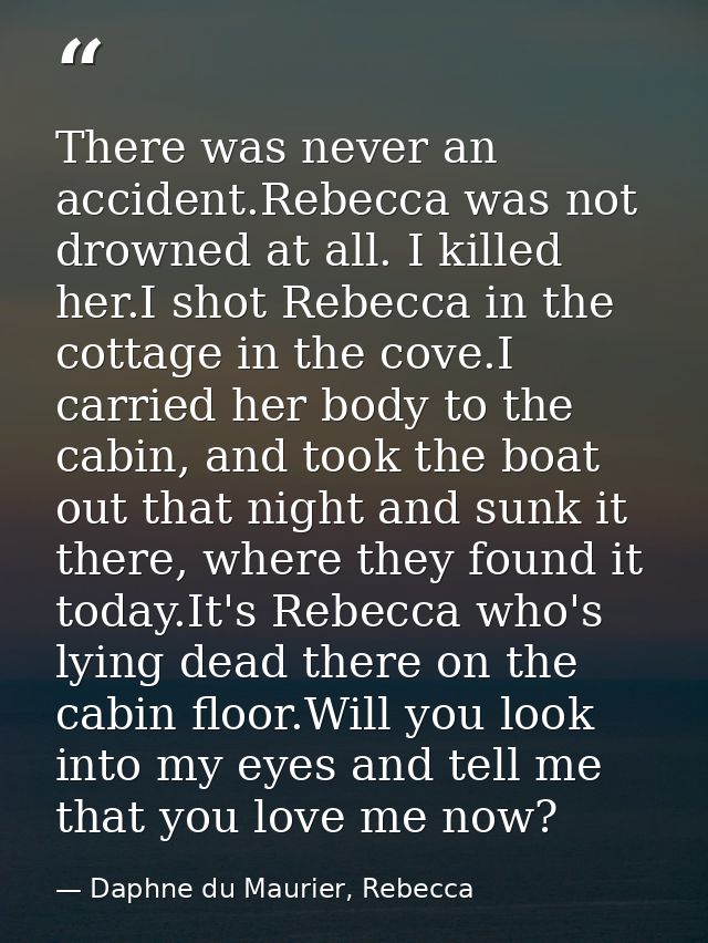 There was never an accident.Rebecca was not drowned at all. I killed her.I shot Rebecca in the cottage in the cove.I car — Daphne du Maurier, Rebecca