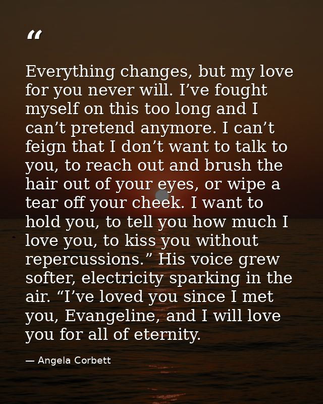 Everything changes, but my love for you never will. I’ve fought myself on this too long and I can’t pretend anymore. I c — Angela Corbett