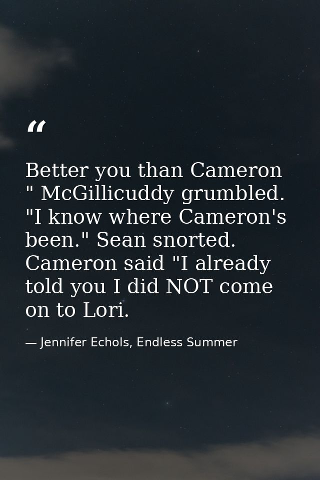 Better you than Cameron " McGillicuddy grumbled. "I know where Cameron's been." Sean snorted. Cameron said "I already to — Jennifer Echols, Endless Summer