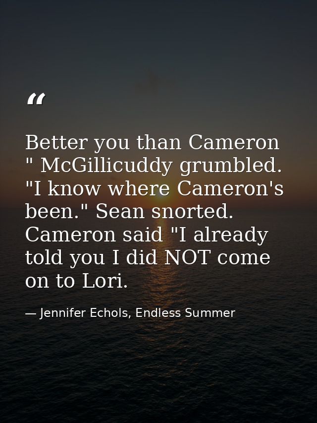 Better you than Cameron " McGillicuddy grumbled. "I know where Cameron's been." Sean snorted. Cameron said "I already to — Jennifer Echols, Endless Summer