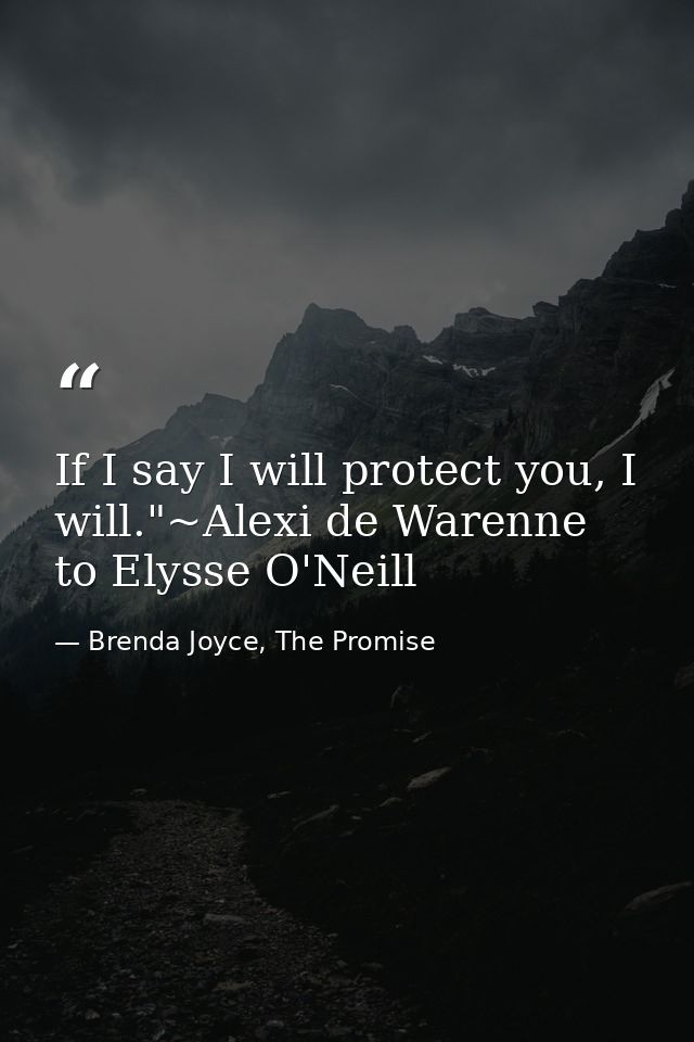 If I say I will protect you, I will."~Alexi de Warenne to Elysse O'Neill — Brenda Joyce, The Promise