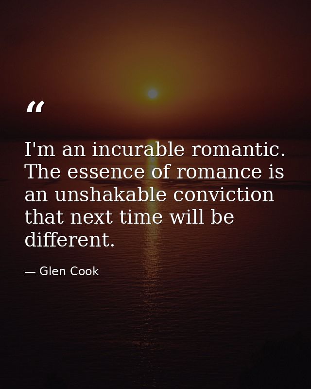 I'm an incurable romantic. The essence of romance is an unshakable conviction that next time will be different. — Glen Cook