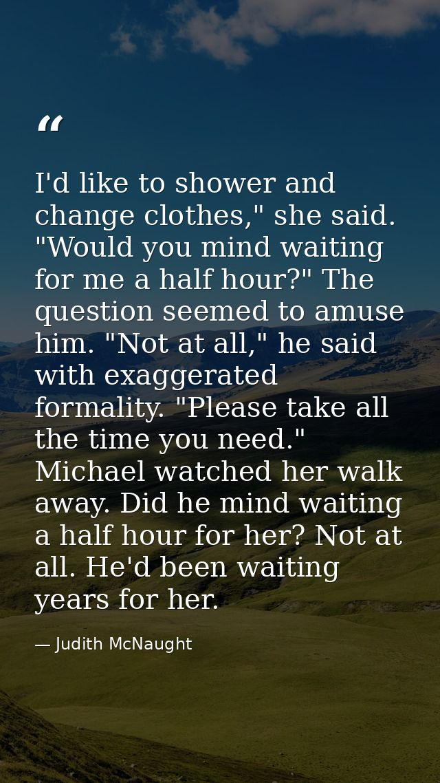 I'd like to shower and change clothes," she said. "Would you mind waiting for me a half hour?" The question seemed to am — Judith McNaught