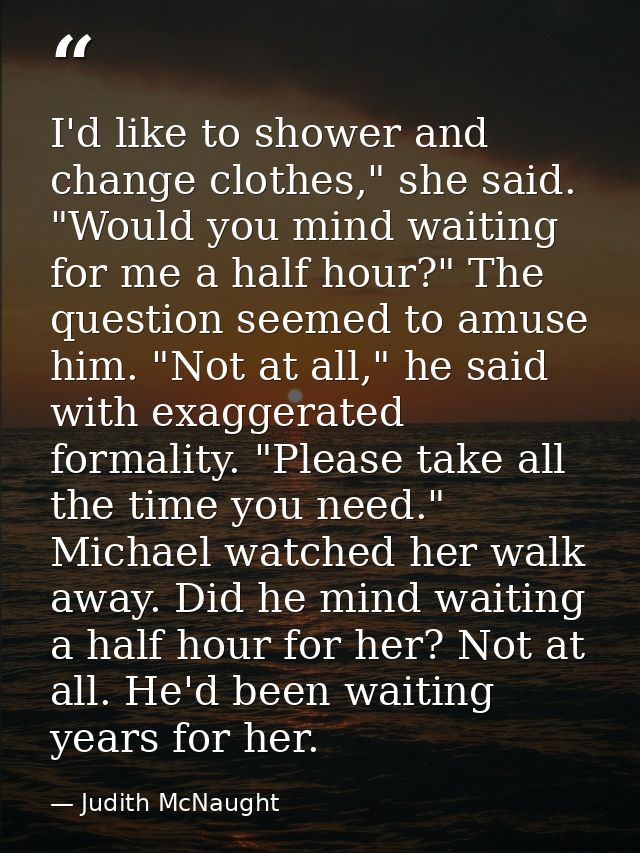 I'd like to shower and change clothes," she said. "Would you mind waiting for me a half hour?" The question seemed to am — Judith McNaught
