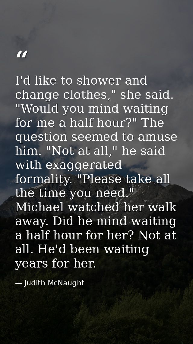 I'd like to shower and change clothes," she said. "Would you mind waiting for me a half hour?" The question seemed to am — Judith McNaught