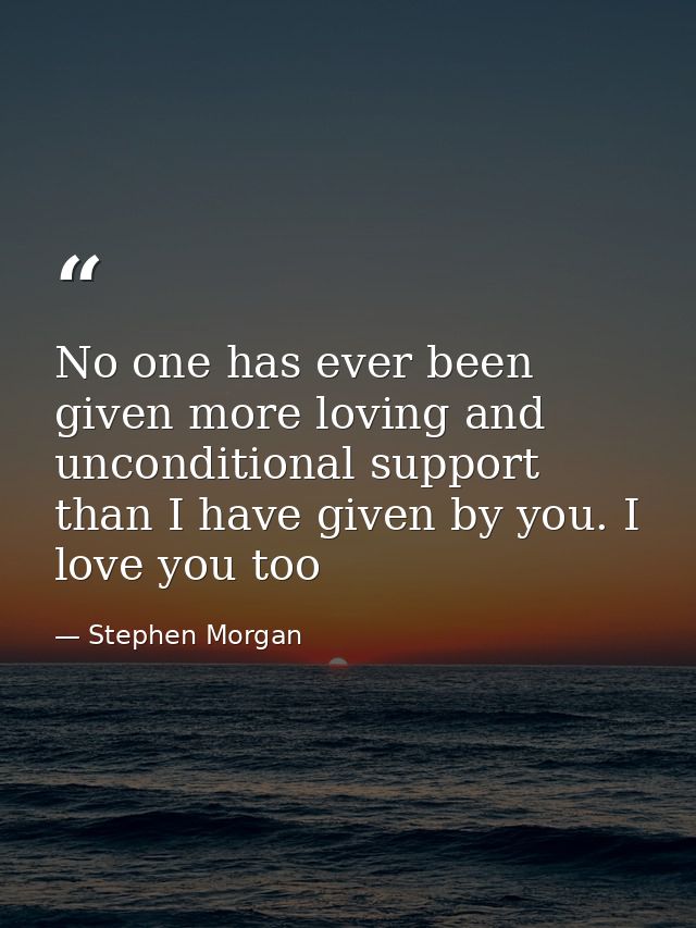 No one has ever been given more loving and unconditional support than I have given by you. I love you too — Stephen Morgan