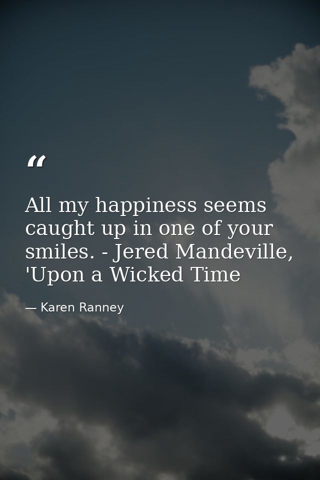 All my happiness seems caught up in one of your smiles. - Jered Mandeville, 'Upon a Wicked Time — Karen Ranney