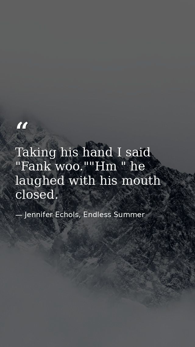 Taking his hand I said "Fank woo.""Hm " he laughed with his mouth closed. — Jennifer Echols, Endless Summer
