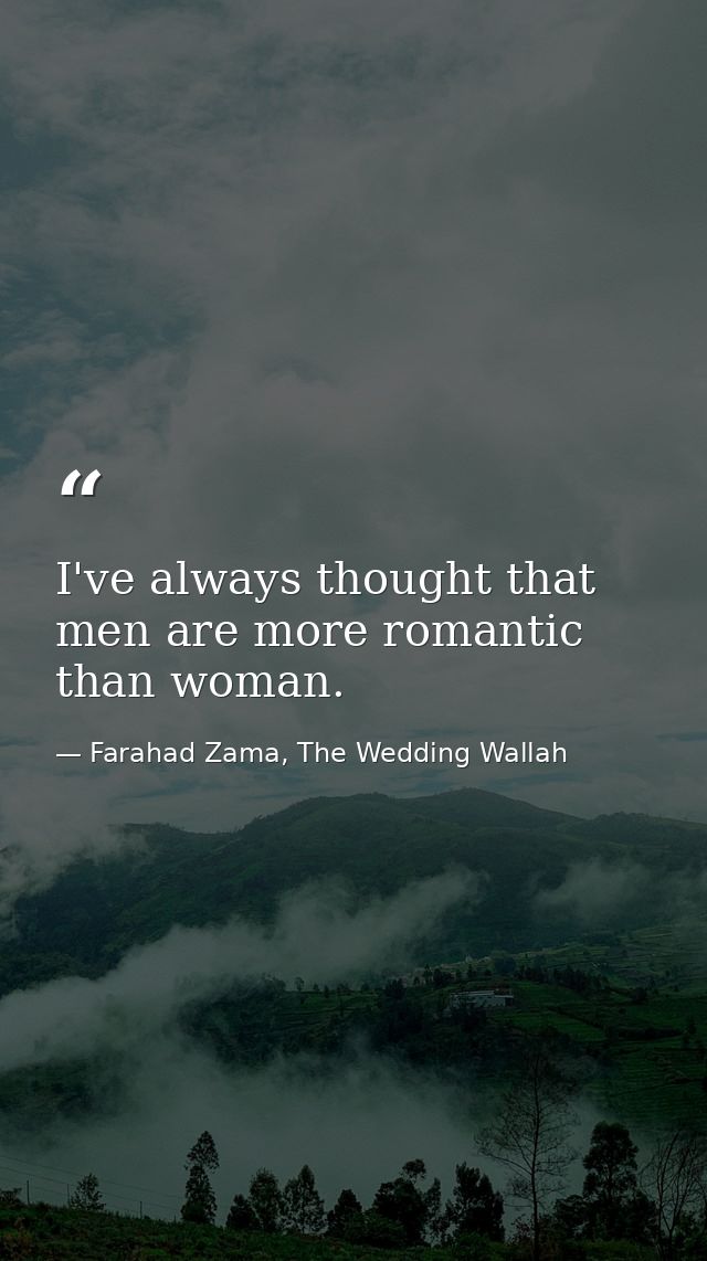 I've always thought that men are more romantic than woman. — Farahad Zama, The Wedding Wallah