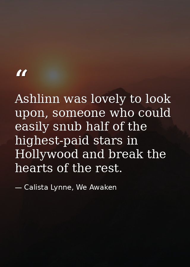 Ashlinn was lovely to look upon, someone who could easily snub half of the highest-paid stars in Hollywood and break the — Calista Lynne, We Awaken