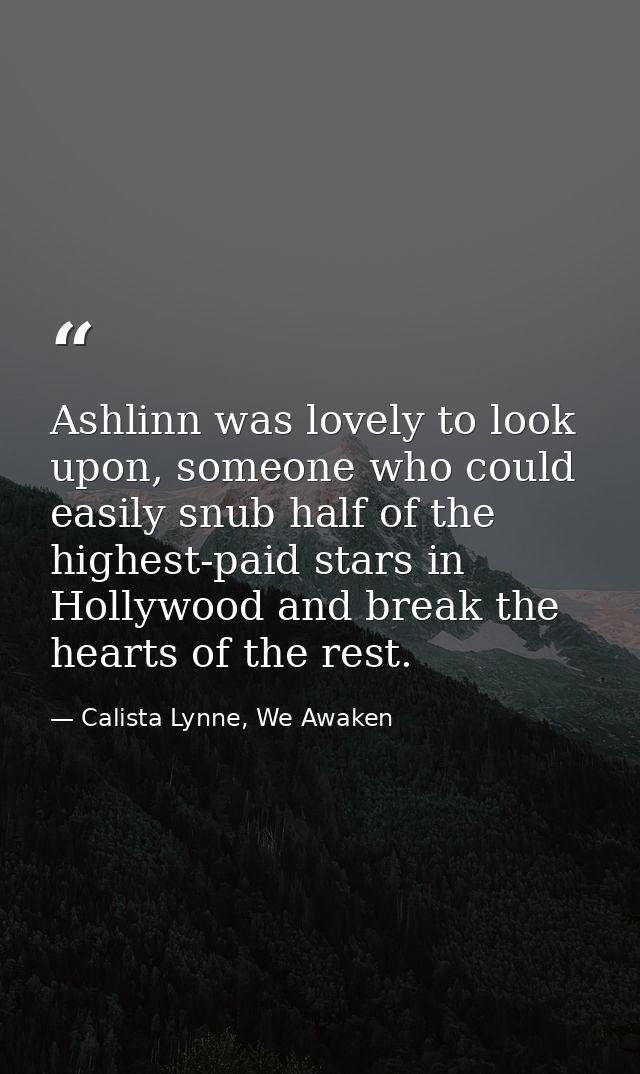 Ashlinn was lovely to look upon, someone who could easily snub half of the highest-paid stars in Hollywood and break the — Calista Lynne, We Awaken