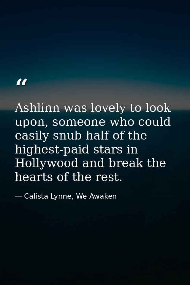 Ashlinn was lovely to look upon, someone who could easily snub half of the highest-paid stars in Hollywood and break the — Calista Lynne, We Awaken