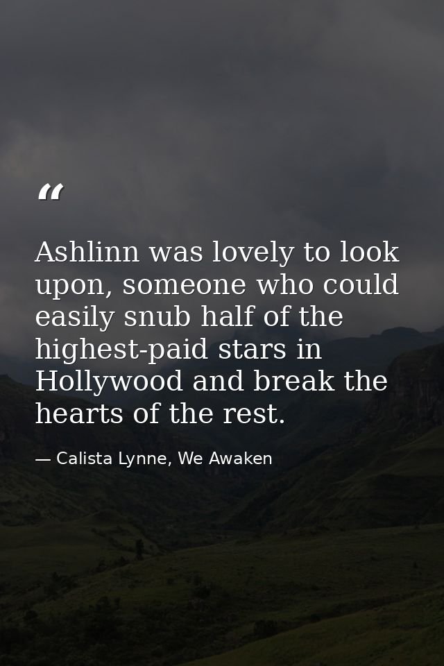 Ashlinn was lovely to look upon, someone who could easily snub half of the highest-paid stars in Hollywood and break the — Calista Lynne, We Awaken