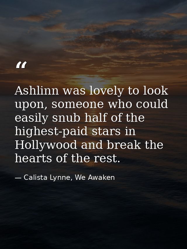Ashlinn was lovely to look upon, someone who could easily snub half of the highest-paid stars in Hollywood and break the — Calista Lynne, We Awaken
