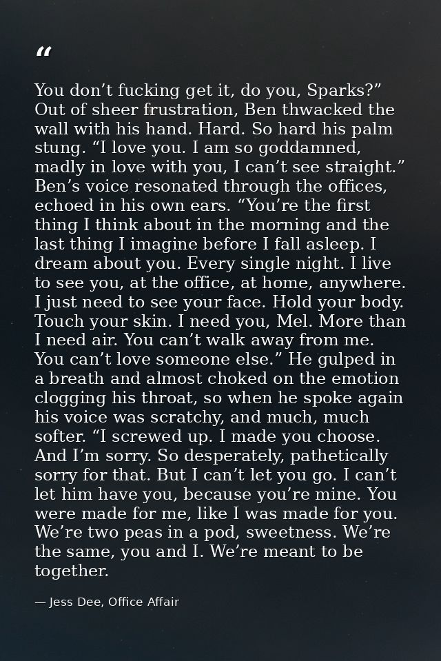 You don’t fucking get it, do you, Sparks?” Out of sheer frustration, Ben thwacked the wall with his hand. Hard. So hard  — Jess Dee, Office Affair