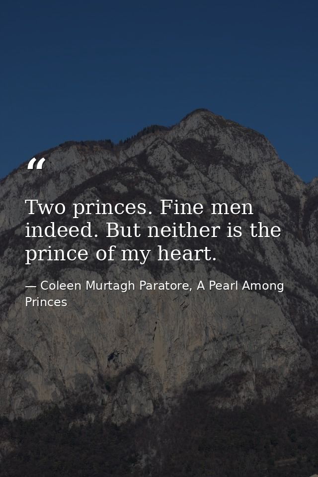 Two princes. Fine men indeed. But neither is the prince of my heart. — Coleen Murtagh Paratore, A Pearl Among Princes