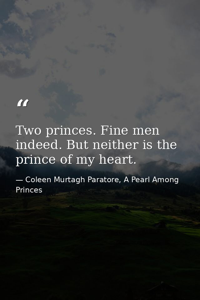 Two princes. Fine men indeed. But neither is the prince of my heart. — Coleen Murtagh Paratore, A Pearl Among Princes