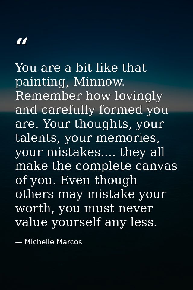 You are a bit like that painting, Minnow. Remember how lovingly and carefully formed you are. Your thoughts, your talent — Michelle Marcos